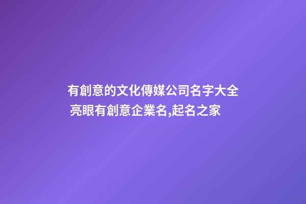 有創意的文化傳媒公司名字大全 亮眼有創意企業名,起名之家